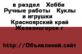  в раздел : Хобби. Ручные работы » Куклы и игрушки . Красноярский край,Железногорск г.